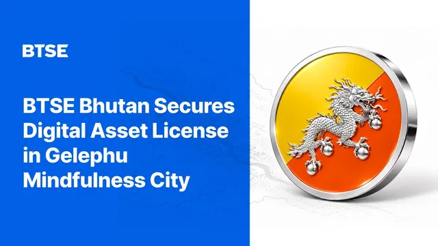 BTSE Bhutan Receives Financial Services License for Digital Asset Trading Services in Gelephu Mindfulness City